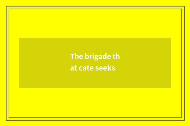 The brigade that cate seeks