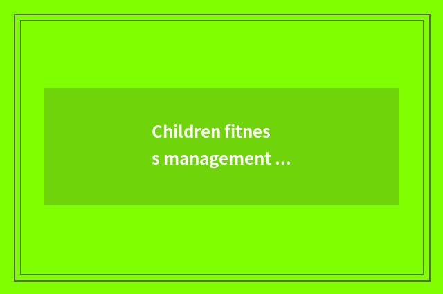Children fitness management center: Care child health grows