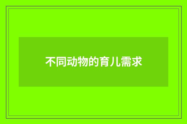 不同动物的育儿需求