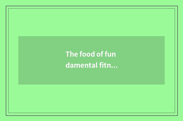 The food of fundamental fitness and nutrition