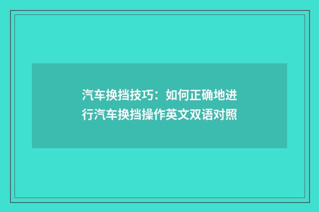 汽车换挡技巧:如何正确地进行汽车换挡操作英文双语对照