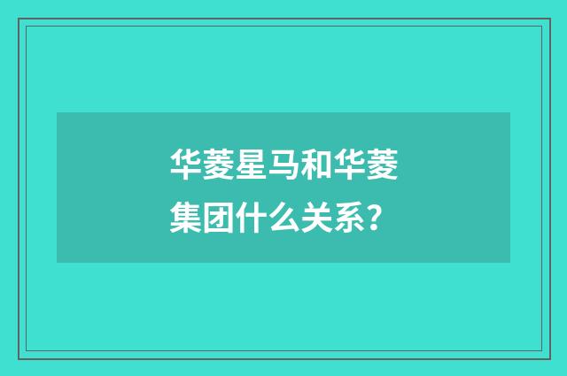 华菱星马和华菱集团什么关系？