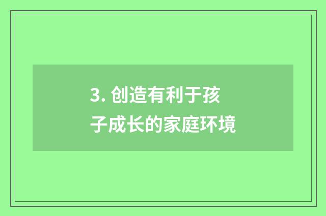3. 创造有利于孩子成长的家庭环境