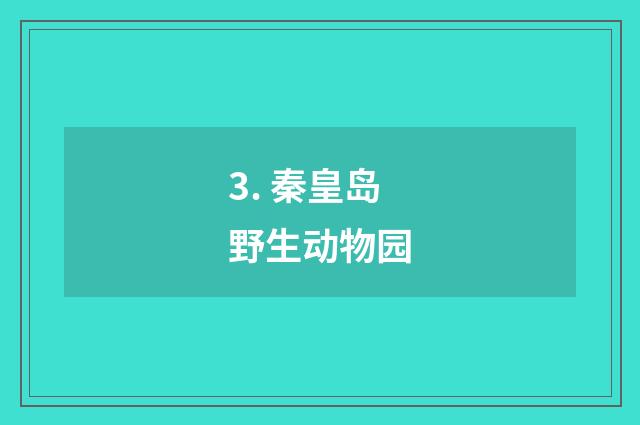 3. 秦皇岛野生动物园