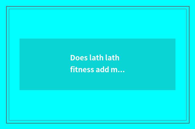 Does lath lath fitness add muscle?