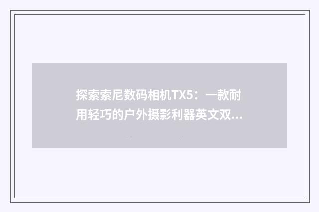 探索索尼数码相机TX5：一款耐用轻巧的户外摄影利器英文双语对照
