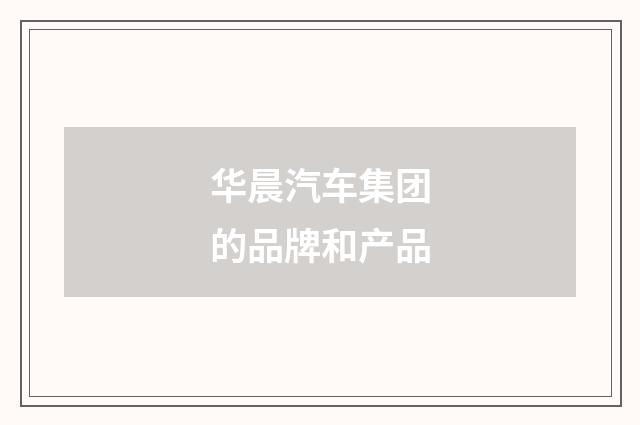 华晨汽车集团的品牌和产品