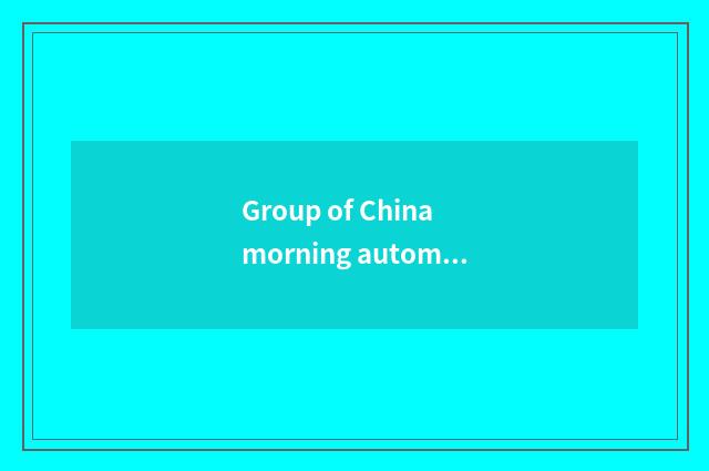 Group of China morning automobile accuses a limited company brief introduction