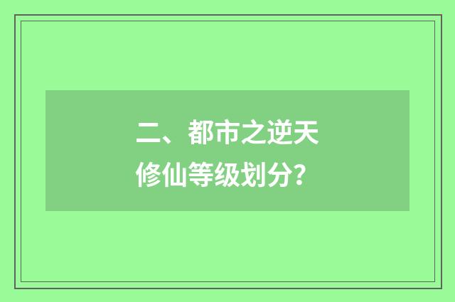 二、都市之逆天修仙等级划分?