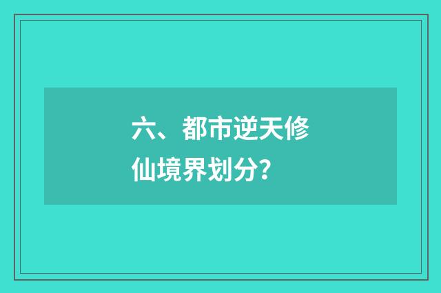 六、都市逆天修仙境界划分?