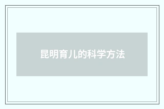 昆明育儿的科学方法