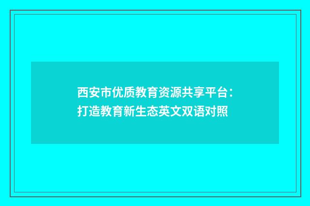 西安市优质教育资源共享平台:打造教育新生态英文双语对照