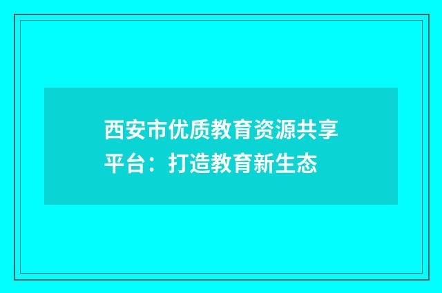 西安市优质教育资源共享平台：打造教育新生态