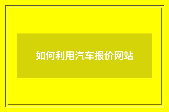 如何利用汽车报价网站