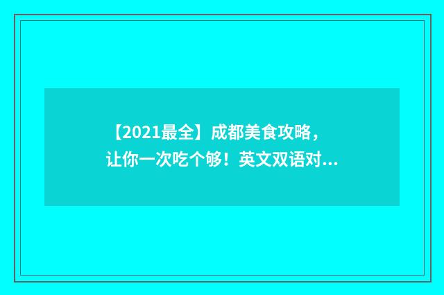 【2021最全】成都美食攻略,让你一次吃个够!英文双语对照