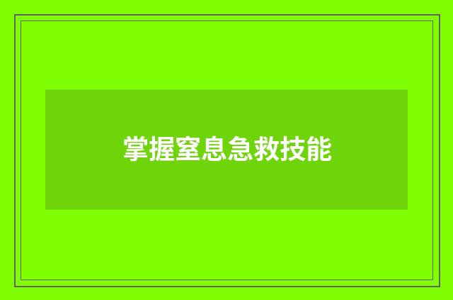 掌握窒息急救技能
