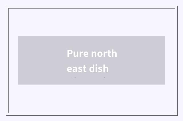 Pure northeast dish