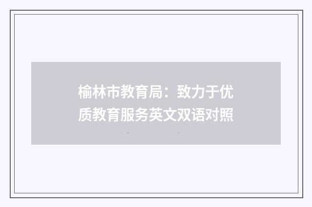 榆林市教育局:致力于优质教育服务英文双语对照