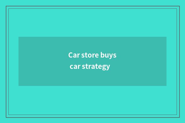Car store buys car strategy