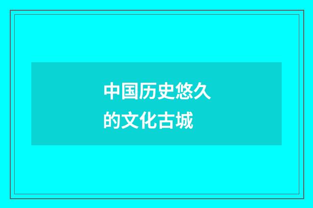 中国历史悠久的文化古城