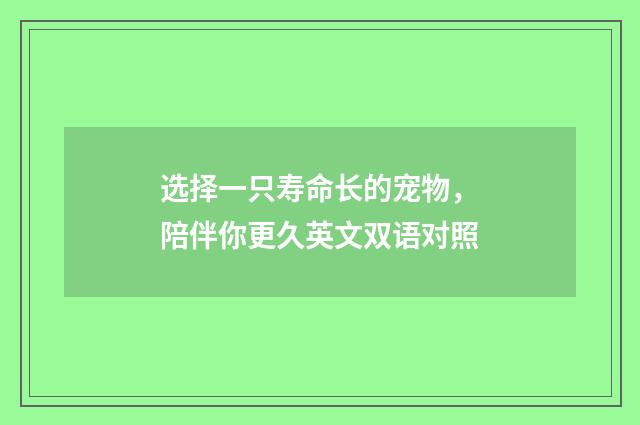 选择一只寿命长的宠物,陪伴你更久英文双语对照