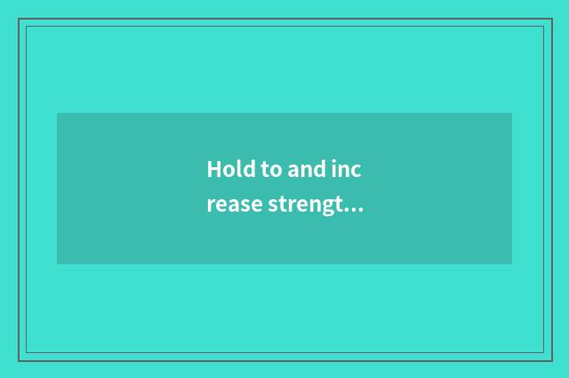 Hold to and increase strength gradually