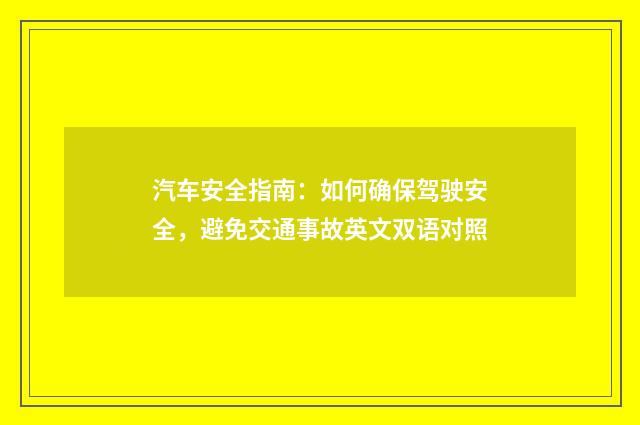 汽车安全指南：如何确保驾驶安全，避免交通事故英文双语对照