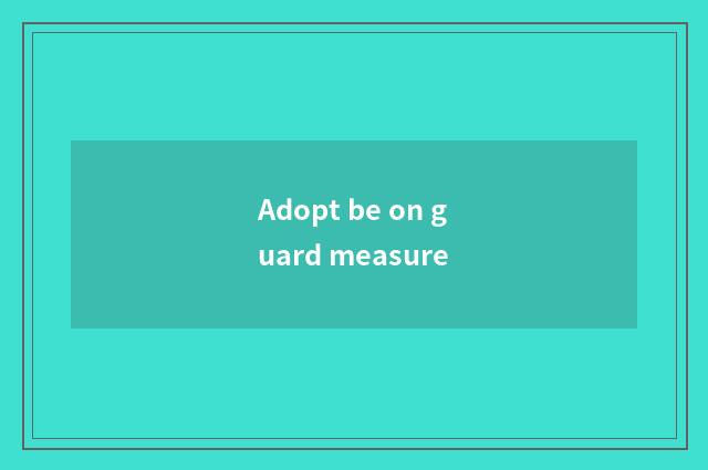 Adopt be on guard measure