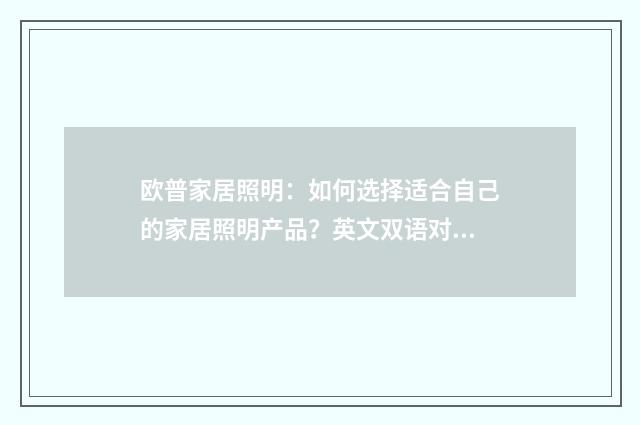 欧普家居照明:如何选择适合自己的家居照明产品?英文双语对照