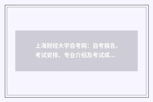 上海财经大学自考网:自考报名、考试安排、专业介绍及考试成绩查询英文双语对照