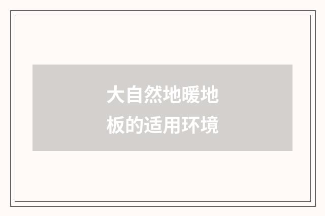 大自然地暖地板的适用环境