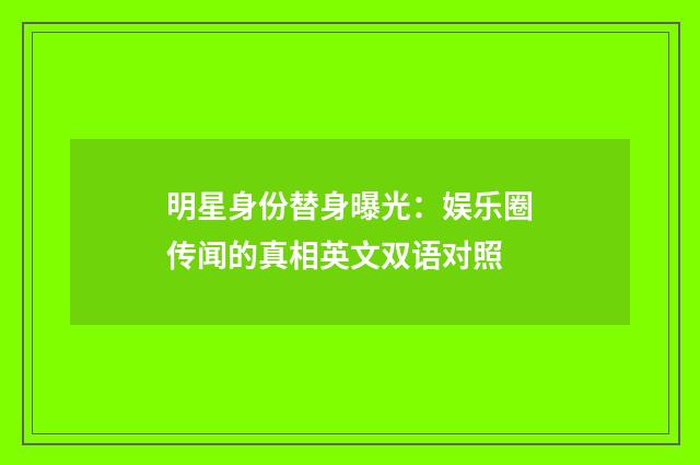 明星身份替身曝光:娱乐圈传闻的真相英文双语对照