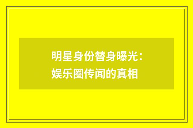 明星身份替身曝光:娱乐圈传闻的真相