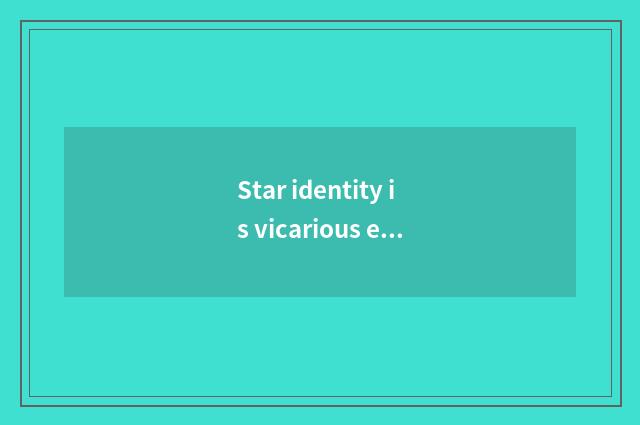 Star identity is vicarious exposure: Recreation encircles the truth of the hears