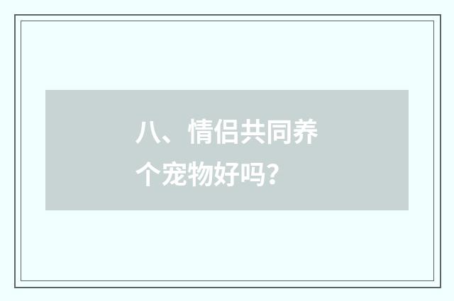 八、情侣共同养个宠物好吗?