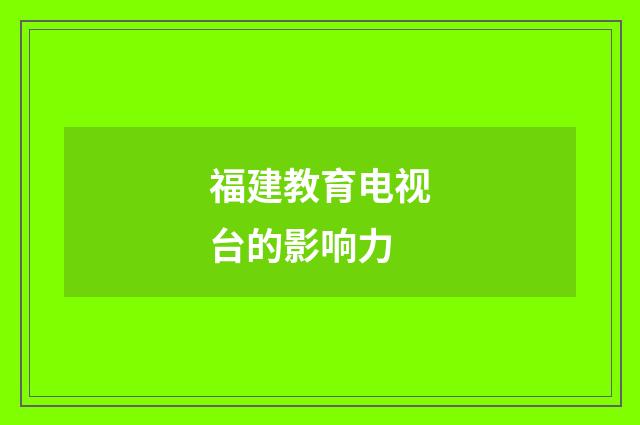 福建教育电视台的影响力