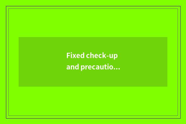 Fixed check-up and precaution