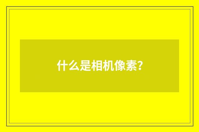什么是相机像素?