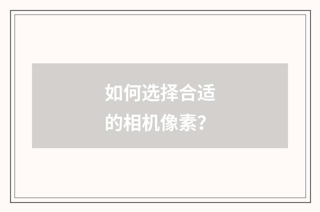 如何选择合适的相机像素?