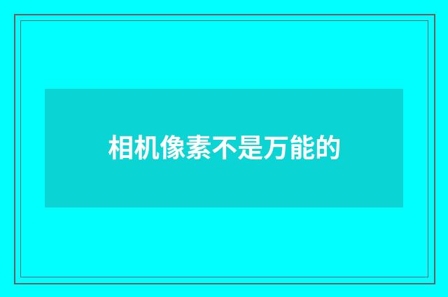 相机像素不是万能的