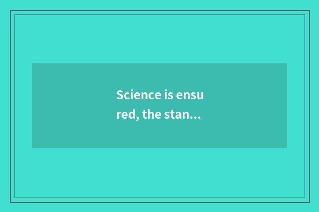 Science is ensured, the standard serves
