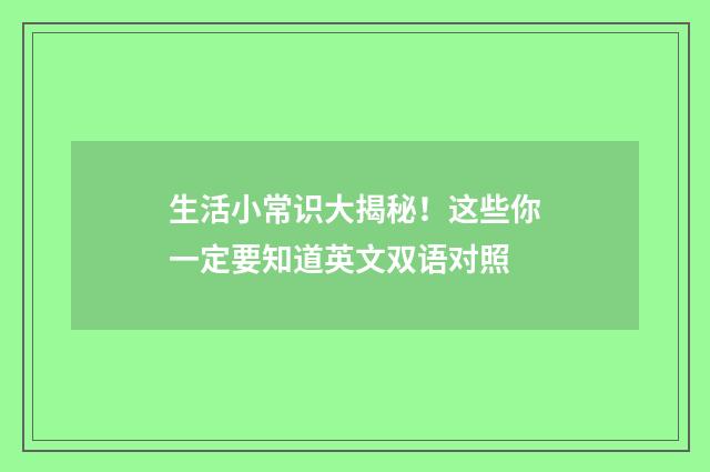 生活小常识大揭秘！这些你一定要知道英文双语对照