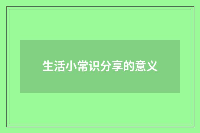 生活小常识分享的意义