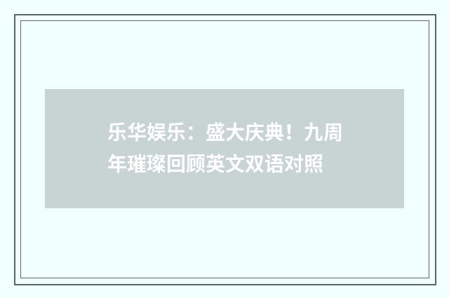 乐华娱乐:盛大庆典!九周年璀璨回顾英文双语对照