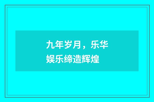 九年岁月,乐华娱乐缔造辉煌