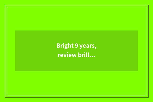 Bright 9 years, review brilliant success