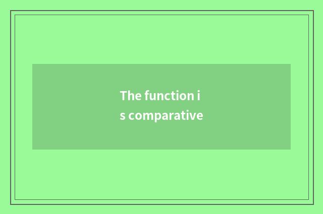 The function is comparative