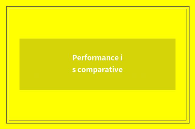 Performance is comparative