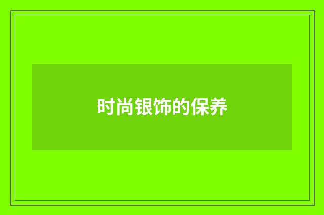 时尚银饰的保养