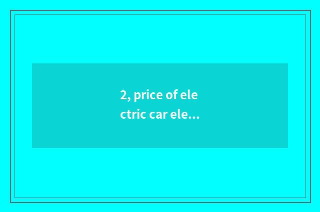 2, price of electric car electric machinery?